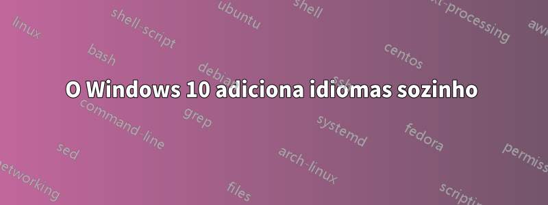 O Windows 10 adiciona idiomas sozinho