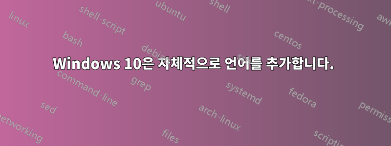 Windows 10은 자체적으로 언어를 추가합니다.