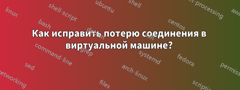 Как исправить потерю соединения в виртуальной машине?