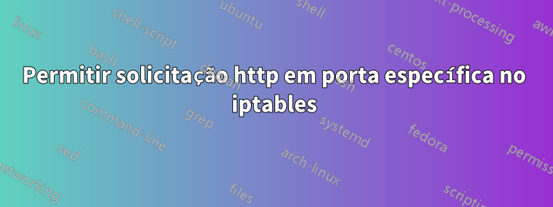 Permitir solicitação http em porta específica no iptables