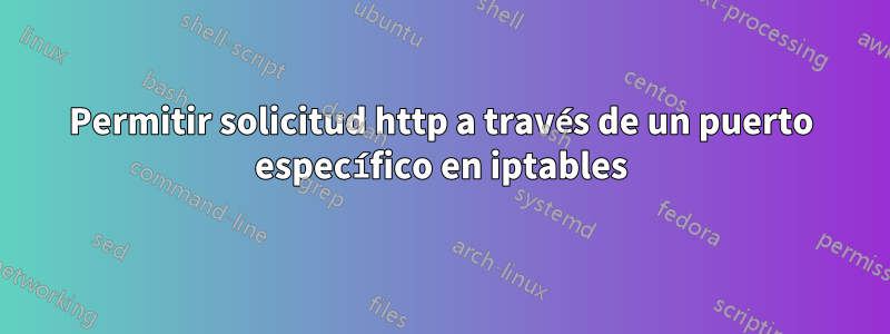 Permitir solicitud http a través de un puerto específico en iptables