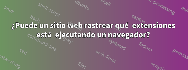 ¿Puede un sitio web rastrear qué extensiones está ejecutando un navegador?