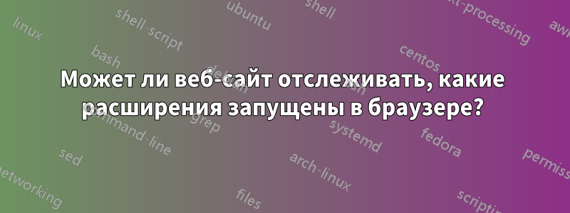 Может ли веб-сайт отслеживать, какие расширения запущены в браузере?