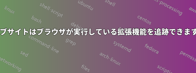 ウェブサイトはブラウザが実行している拡張機能を追跡できますか?