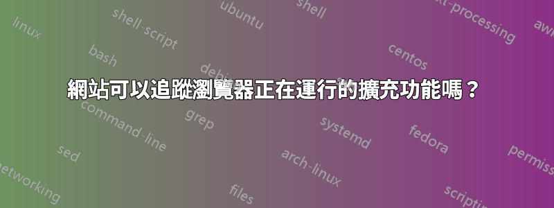 網站可以追蹤瀏覽器正在運行的擴充功能嗎？