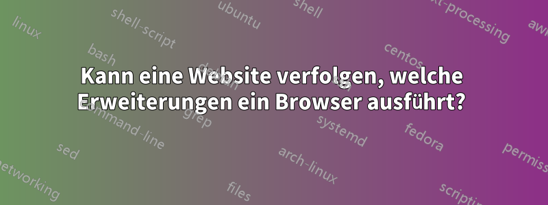 Kann eine Website verfolgen, welche Erweiterungen ein Browser ausführt?