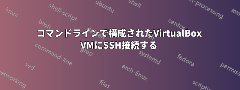 コマンドラインで構成されたVirtualBox VMにSSH接続する