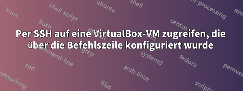 Per SSH auf eine VirtualBox-VM zugreifen, die über die Befehlszeile konfiguriert wurde