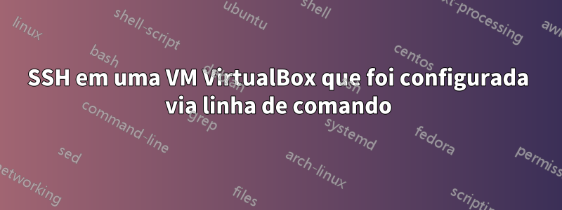 SSH em uma VM VirtualBox que foi configurada via linha de comando