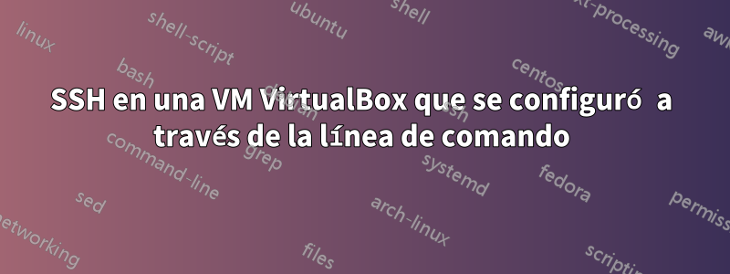 SSH en una VM VirtualBox que se configuró a través de la línea de comando
