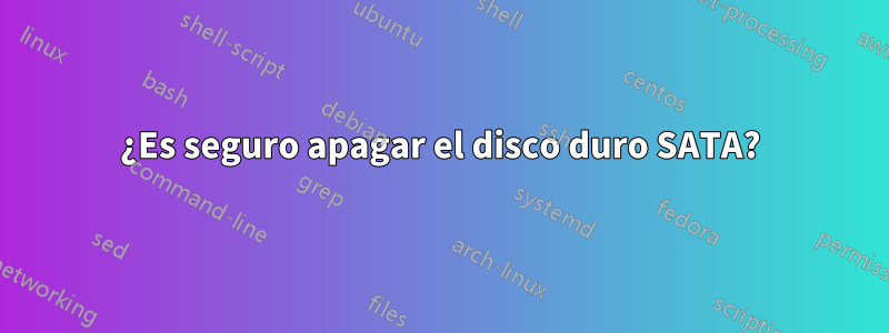 ¿Es seguro apagar el disco duro SATA?