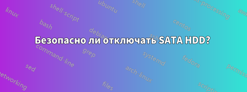 Безопасно ли отключать SATA HDD?
