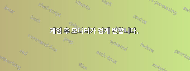 게임 후 모니터가 검게 변합니다.