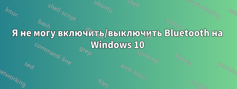 Я не могу включить/выключить Bluetooth на Windows 10