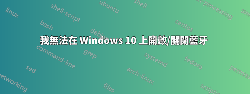 我無法在 Windows 10 上開啟/關閉藍牙