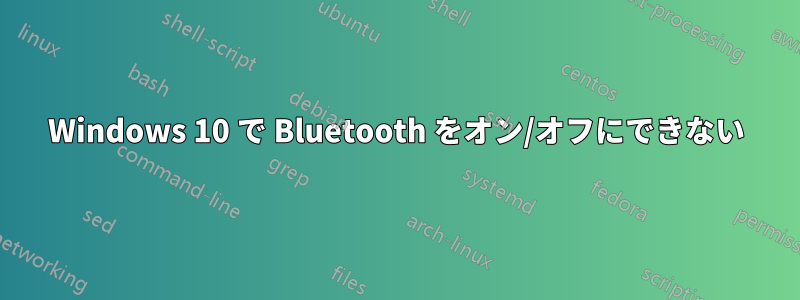 Windows 10 で Bluetooth をオン/オフにできない