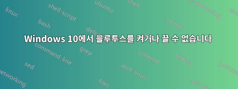 Windows 10에서 블루투스를 켜거나 끌 수 없습니다
