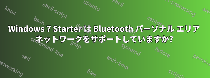 Windows 7 Starter は Bluetooth パーソナル エリア ネットワークをサポートしていますか?