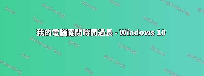 我的電腦關閉時間過長 - Windows 10