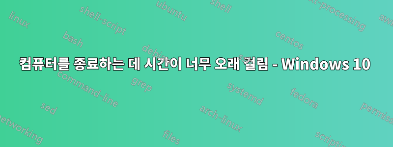 컴퓨터를 종료하는 데 시간이 너무 오래 걸림 - Windows 10