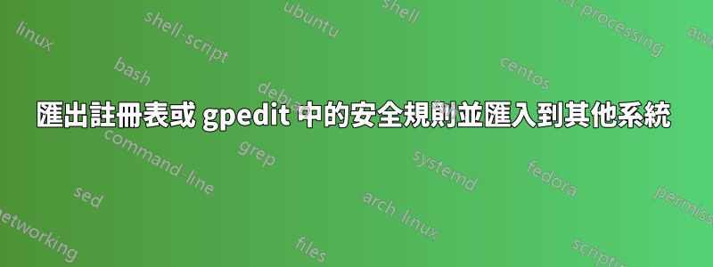 匯出註冊表或 gpedit 中的安全規則並匯入到其他系統