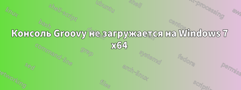 Консоль Groovy не загружается на Windows 7 x64