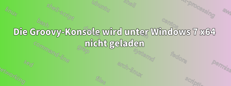 Die Groovy-Konsole wird unter Windows 7 x64 nicht geladen