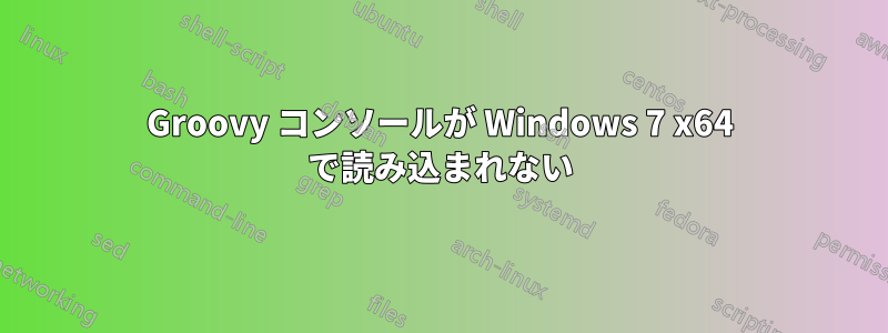 Groovy コンソールが Windows 7 x64 で読み込まれない