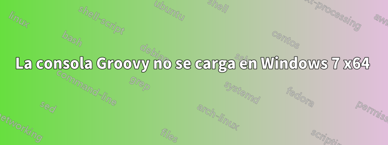 La consola Groovy no se carga en Windows 7 x64