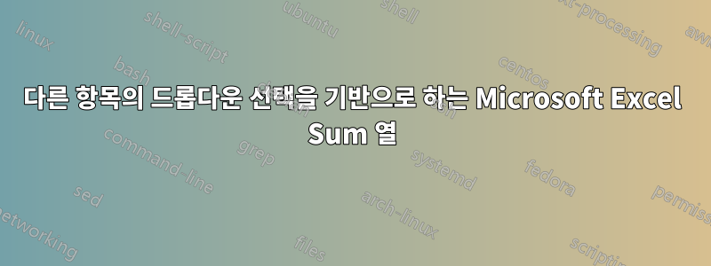 다른 항목의 드롭다운 선택을 기반으로 하는 Microsoft Excel Sum 열