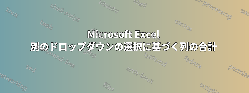 Microsoft Excel 別のドロップダウンの選択に基づく列の合計