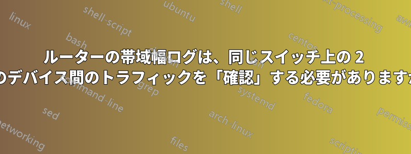 ルーターの帯域幅ログは、同じスイッチ上の 2 つのデバイス間のトラフィックを「確認」する必要がありますか?