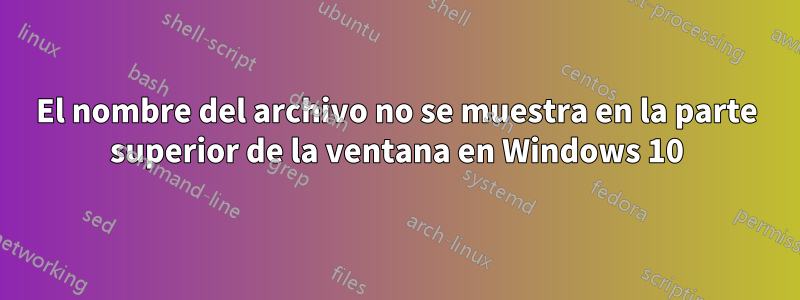 El nombre del archivo no se muestra en la parte superior de la ventana en Windows 10