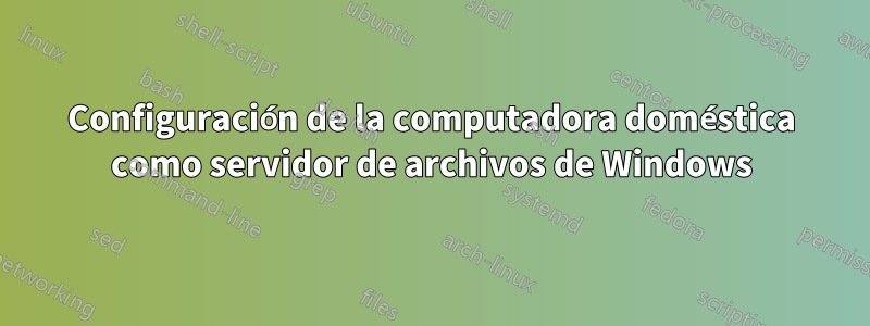 Configuración de la computadora doméstica como servidor de archivos de Windows