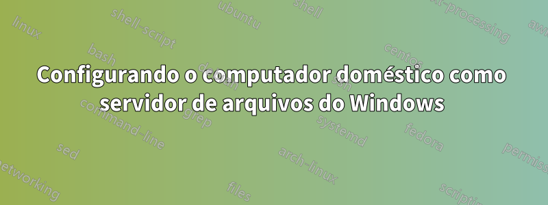 Configurando o computador doméstico como servidor de arquivos do Windows