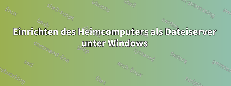 Einrichten des Heimcomputers als Dateiserver unter Windows