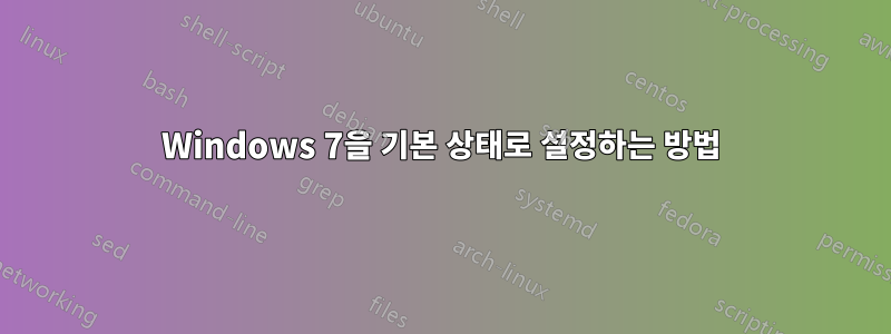 Windows 7을 기본 상태로 설정하는 방법