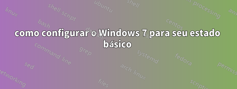 como configurar o Windows 7 para seu estado básico