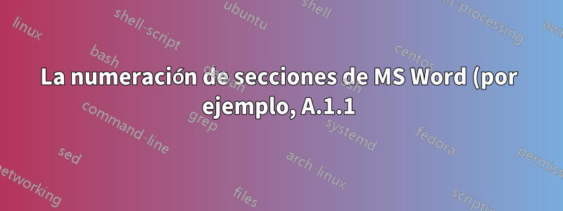La numeración de secciones de MS Word (por ejemplo, A.1.1) incluye el capítulo (A.1) pero no cambia con el número de capítulo.