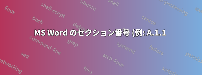 MS Word のセクション番号 (例: A.1.1) には章 (A.1) が含まれますが、章番号によって変更されません。