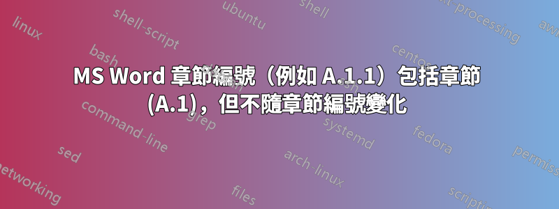 MS Word 章節編號（例如 A.1.1）包括章節 (A.1)，但不隨章節編號變化