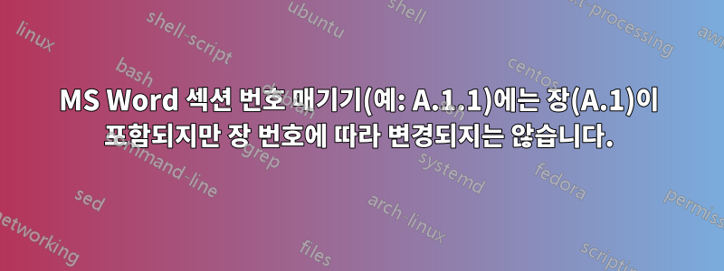 MS Word 섹션 번호 매기기(예: A.1.1)에는 장(A.1)이 포함되지만 장 번호에 따라 변경되지는 않습니다.