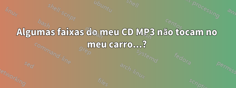 Algumas faixas do meu CD MP3 não tocam no meu carro...?