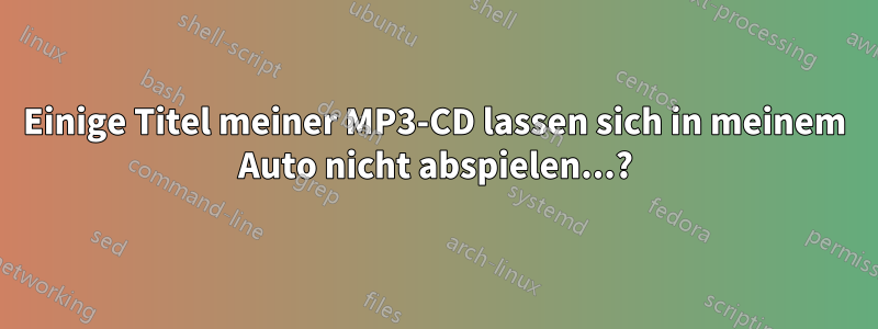 Einige Titel meiner MP3-CD lassen sich in meinem Auto nicht abspielen...?
