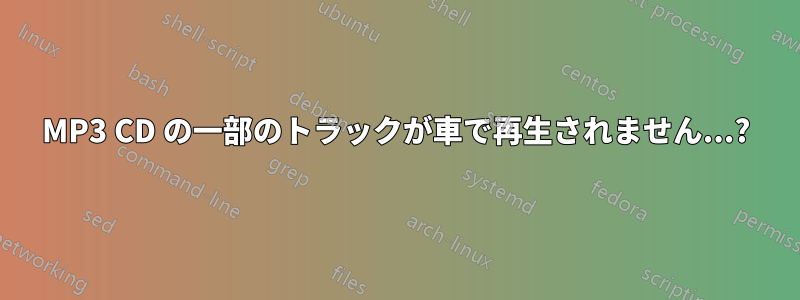 MP3 CD の一部のトラックが車で再生されません...?