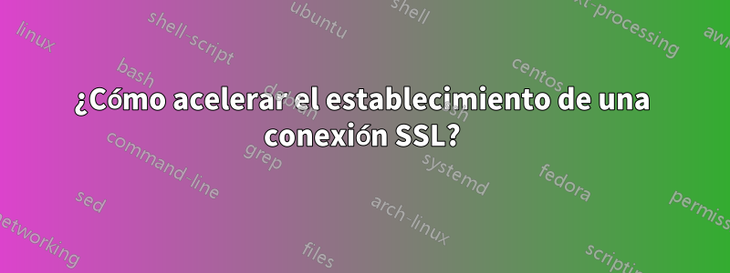 ¿Cómo acelerar el establecimiento de una conexión SSL?