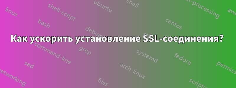 Как ускорить установление SSL-соединения?
