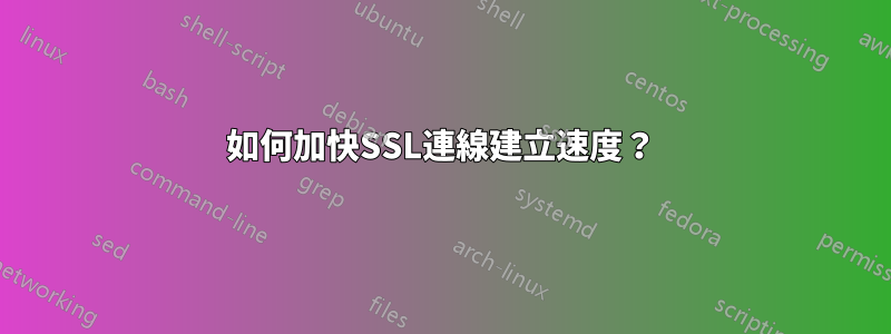 如何加快SSL連線建立速度？