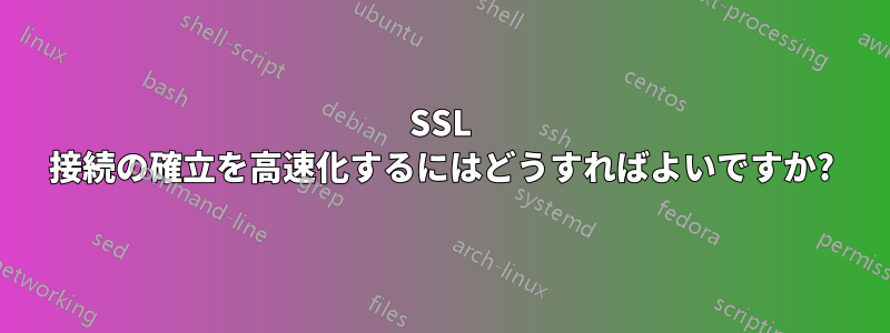 SSL 接続の確立を高速化するにはどうすればよいですか?