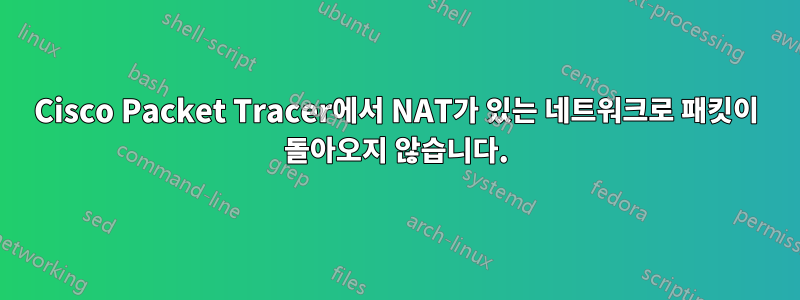 Cisco Packet Tracer에서 NAT가 있는 네트워크로 패킷이 돌아오지 않습니다.